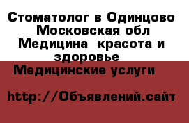 Стоматолог в Одинцово - Московская обл. Медицина, красота и здоровье » Медицинские услуги   